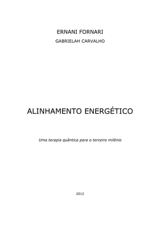 ERNANI FORNARI
GABRIELAH CARVALHO
ALINHAMENTO ENERGÉTICO
Uma terapia quântica para o terceiro milênio
2012
 