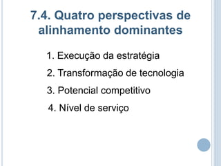 7.4. Quatro perspectivas de
 alinhamento dominantes

  1. Execução da estratégia
  2. Transformação de tecnologia
  3. Potencial competitivo
   4. Nível de serviço
 