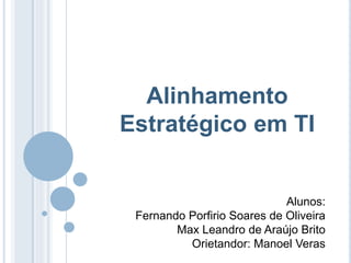 Alinhamento
Estratégico em TI


                             Alunos:
 Fernando Porfirio Soares de Oliveira
        Max Leandro de Araújo Brito
          Orietandor: Manoel Veras
 