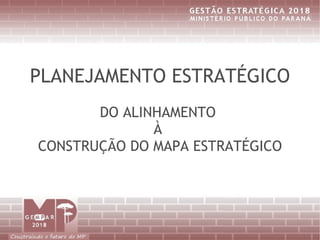 PLANEJAMENTO ESTRATÉGICO
       DO ALINHAMENTO
              À
CONSTRUÇÃO DO MAPA ESTRATÉGICO
 