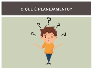 O QUE É PLANEJAMENTO?
 