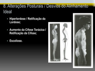 8. Alterações Posturais / Desvios do Alinhamento
Ideal
• Hiperlordose / Retificação da
Lordose;
• Aumento da Cifose Torácica /
Retificação da Cifose;
• Escoliose.
 