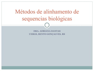 Métodos de alinhamento de
  sequencias biológicas
        DRA. ADRIANA DANTAS
     UERGS, BENTO GONÇALVES, RS
 