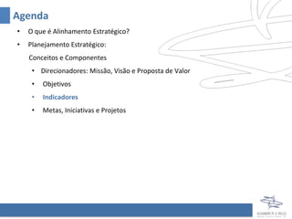 Agenda
•   O que é Alinhamento Estratégico?
•   Planejamento Estratégico:
    Conceitos e Componentes
     • Direcionadores: Missão, Visão e Proposta de Valor
     •   Objetivos
     •   Indicadores
     •   Metas, Iniciativas e Projetos
 