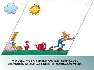 QUE CADA DÍA LO ESTRENE CON UNA SONRISA Y LA CONVICCIÓN DE QUE LAS NUBES NO ARRUINARÁN MI SOL 