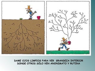DAME OJOS LIMPIOS PARA VER  GRANDEZA INTERIOR DONDE OTROS SÓLO VEN ANONIMATO Y RUTINA 