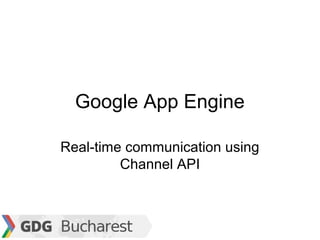 Google App Engine

Real-time communication using
         Channel API
 