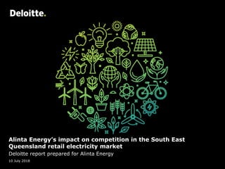 Alinta Energy’s impact on competition in the South East
Queensland retail electricity market
Deloitte report prepared for Alinta Energy
10 July 2018
 