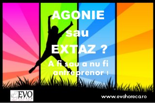 AGONIE
sau
EXTAZ ?
A fi sau a nu fi
antreprenor !
www.EvoHoreca.ro
 