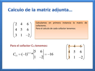 Calculamos en primera instancia la matriz de
   2 4      6      cofactores.
                   Para el calculo de cada cofactor tenemos:
   4 5      6
   3 1       2

Para el cofactor C11 tenemos:                 2 4       6
             1 1   5   6                      4 5       6
  C11   ( 1) *                  16
                   1    2                     3 1        2
 