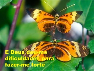 E Deus deu-me
dificuldades para
fazer-me forte
 