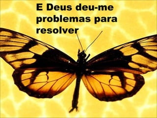 E Deus deu-me
problemas para
resolver
 