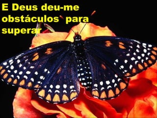 E Deus deu-me
obstáculos para
superar
 