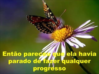 Então pareceu que ela havia
parado de fazer qualquer
progresso
 