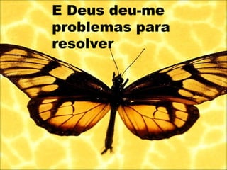 E Deus deu-me
problemas para
resolver
 