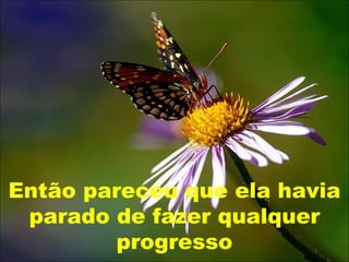 Então pareceu que ela havia
 parado de fazer qualquer
         progresso
 