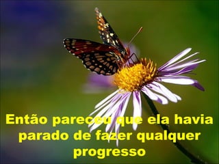 Então pareceu que ela havia
parado de fazer qualquer
progresso
 