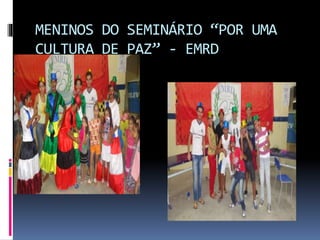 MENINOS DO SEMINÁRIO “POR UMA 
CULTURA DE PAZ” - EMRD 
