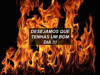 DESEJAMOS QUE TENHAS UM BOM DIA !!! 