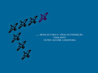 ... MUDA-SE PARA O FINAL DA FORMAÇÃO.
ENQUANTO
OUTRO ASSUME A DIANTEIRA.
 