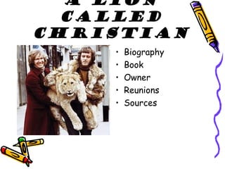 A lion
  called
Christian
    •   Biography
    •   Book
    •   Owner
    •   Reunions
    •   Sources
 