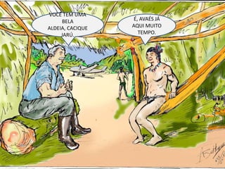 VOCÊ TEM UMA BELA ALDEIA, CACIQUE JARÚ.É, AVAÉS JÁ AQUI MUITO TEMPO.