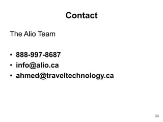 Contact
The Alio Team
• 888-997-8687
• info@alio.ca
• ahmed@traveltechnology.ca
24
 