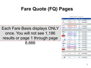 Fare Quote (FQ) Pages
7
Each Fare Basis displays ONLY
once. You will not see 1,186
results or page 1 through page
6,666
 
