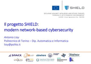 Antonio Lioy
Politecnico di Torino – Dip. Automatica e Informatica
lioy@polito.it
Il progetto SHIELD:
modern network-based cybersecurity
 