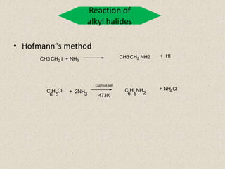 Reaction of
alkyl halides
• Hofmann”s method
CH3 CH2 I + NH3
CH3CH2 NH2 + HI
C H
6 5
Cl + 2NH
3
C H
6 5
NH
2
+ NH4Cl
Cuprous salt
473K
 