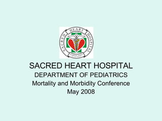 SACRED HEART HOSPITAL DEPARTMENT OF PEDIATRICS Mortality and Morbidity Conference May 2008 