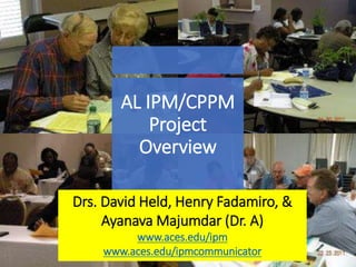 AL IPM/CPPM
Project
Overview
Drs. David Held, Henry Fadamiro, &
Ayanava Majumdar (Dr. A)
www.aces.edu/ipm
www.aces.edu/ipmcommunicator
 