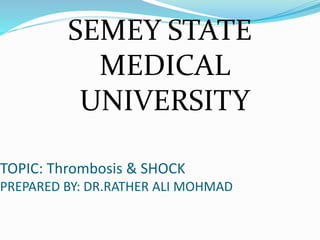 TOPIC: Thrombosis & SHOCK
PREPARED BY: DR.RATHER ALI MOHMAD
SEMEY STATE
MEDICAL
UNIVERSITY
 