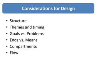Considerations for Design

•   Structure
•   Themes and timing
•   Goals vs. Problems
•   Ends vs. Means
•   Compartments
•   Flow
 