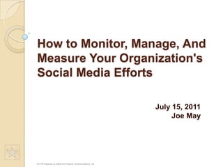 How to Monitor, Manage, And
Measure Your Organization's
Social Media Efforts
July 15, 2011
Joe May

2011© Prepared by State and Federal Communications, Inc.

 
