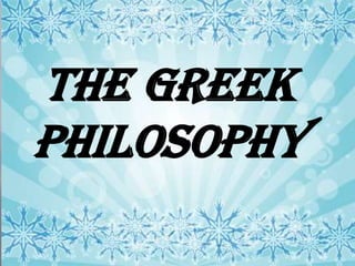 THE GREEK
PHILOSOPHY
 