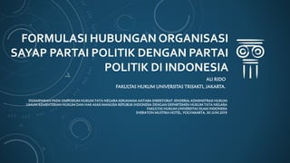 FORMULASI HUBUNGAN ORGANISASI
SAYAP PARTAI POLITIK DENGAN PARTAI
POLITIK DI INDONESIA
ALI RIDO
FAKULTAS HUKUM UNIVERSITAS TRISAKTI, JAKARTA.
DISAMPAIKAN PADA SIMPOSIUM HUKUM TATA NEGARA KERJASAMA ANTARA DIREKTORAT JENDERAL ADMINISTRASI HUKUM
UMUM KEMENTERIAN HUKUM DAN HAK ASASI MANUSIA REPUBLIK INDONESIA DENGAN DEPARTEMEN HUKUM TATA NEGARA
FAKULTAS HUKUM UNIVERSITAS ISLAM INDONESIA
SHERATON MUSTIKA HOTEL, YOGYAKARTA, 30 JUNI 2019
 