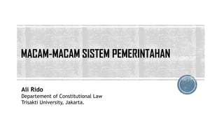 MACAM-MACAM SISTEM PEMERINTAHAN
Ali Rido
Departement of Constitutional Law
Trisakti University, Jakarta.
 