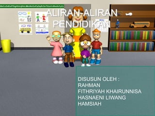 ALIRAN-ALIRAN 
PENDIDIKAN 
DISUSUN OLEH : 
RAHMAN 
FITHRIYAH KHAIRUNNISA 
HASNAENI LIWANG 
HAMSIAH 
 