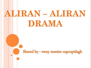 ALIRAN – ALIRAN
DRAMA
Shared by : weny manies cupcupidagh
 
