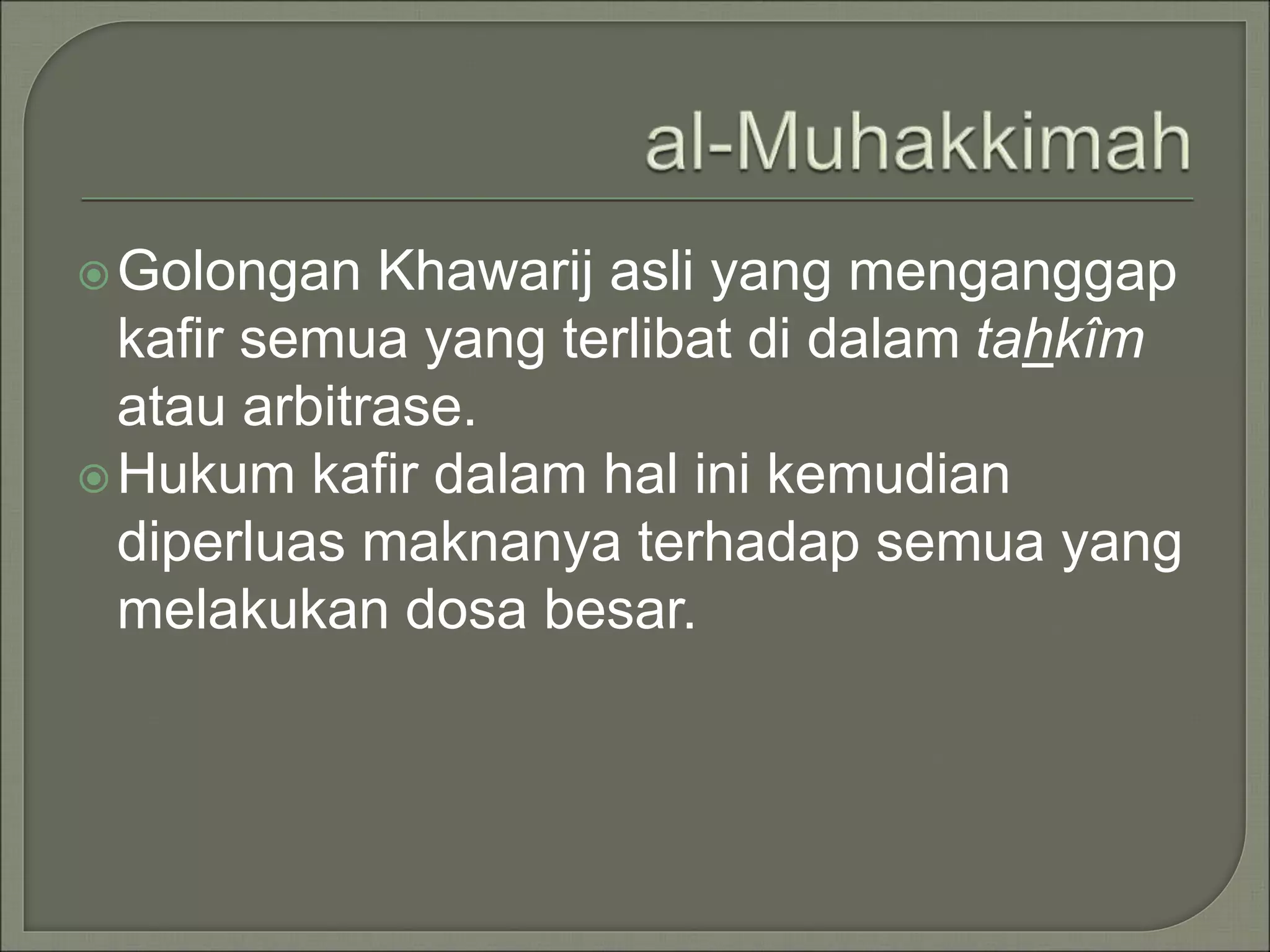 Golongan Khawarij asli yang menganggap
kafir semua yang terlibat di dalam tahkîm
atau arbitrase.
Hukum kafir dalam hal ini kemudian
diperluas maknanya terhadap semua yang
melakukan dosa besar.
 