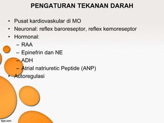 PENGATURAN TEKANAN DARAH
• Pusat kardiovaskular di MO
• Neuronal: reflex baroreseptor, reflex kemoreseptor
• Hormonal:
– RAA
– Epinefrin dan NE
– ADH
– Atrial natriuretic Peptide (ANP)
• Autoregulasi
 