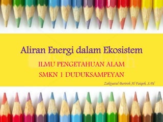 Aliran Energi dalam Ekosistem
ILMU PENGETAHUAN ALAM
SMKN 1 DUDUKSAMPEYAN
Zakiyatul Bariroh Al Faiqoh, S.Pd
 