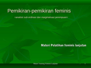Pemikiran-pemikiran feminis
  =analisis sub-ordinasi dan marginalisasi perempuan=




                             Materi Pelatihan feminis lanjutan




                    Materi Training Feminis Lanjutan        1
 