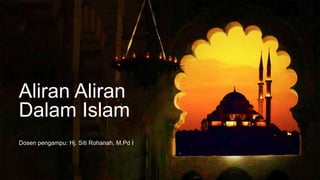 Aliran Aliran
Dosen pengampu: Hj. Siti Rohanah, M.Pd I
Dalam Islam
 