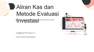Aliran Kas dan
Metode Evaluasi
Investasi
Langgeng Pinaring K. A
Irvan Cahya Romadhon
 