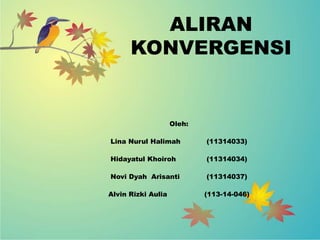 ALIRAN
KONVERGENSI
Oleh:
Lina Nurul Halimah (11314033)
Hidayatul Khoiroh (11314034)
Novi Dyah Arisanti (11314037)
Alvin Rizki Aulia (113-14-046)
 