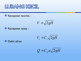  Kecepatan teoritis :
 Kecepatan nyata :
 Debit aliran
gH
V 2

gH
C
V v
c 2

gH
a
C
Q d 2

 