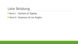 Latar Belakang
Versi I : Parham di Topeka
Versi II : Seymour di Los Angles
 