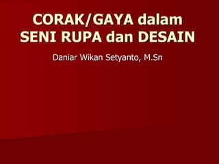 CORAK/GAYA dalam
SENI RUPA dan DESAIN
Daniar Wikan Setyanto, M.Sn
 